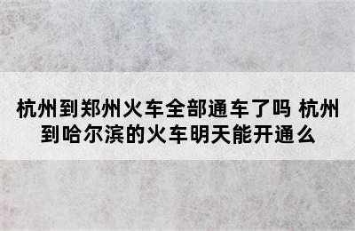 杭州到郑州火车全部通车了吗 杭州到哈尔滨的火车明天能开通么